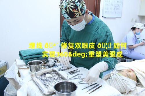 埋线 🪴 修复双眼皮 🦊 如何实现360°重塑美眼成就美丽人生